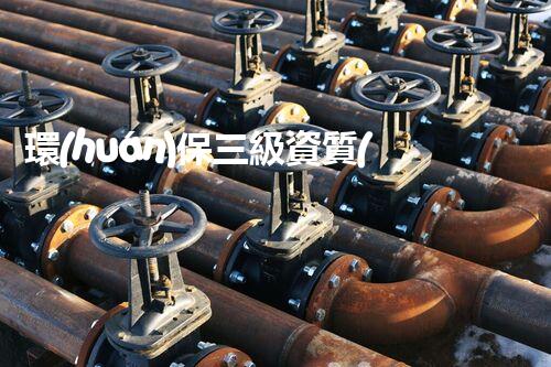 環(huán)保三級資質(zhì)，解鎖綠色工程大門！
